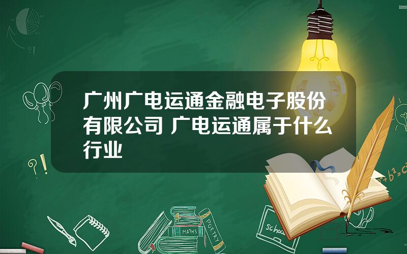 广州广电运通金融电子股份有限公司 广电运通属于什么行业